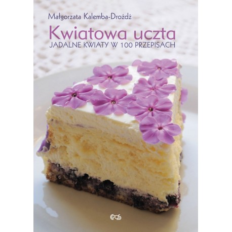 Kwiatowa uczta. Jadalne kwiaty w 100 przepisach 