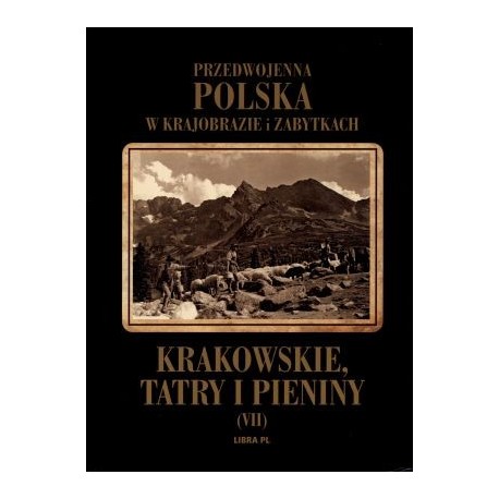 Przedwojenna Polska w krajobrazie i zabytkach. Krakowskie Tatry i Pieniny.  Tom VII 