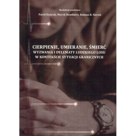 Cierpienie, umieranie, śmierć. Wyzwania i dylematy ludzkiego losu w kontekście sytuacji granicznych.