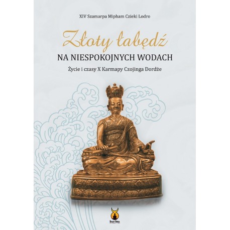 Złoty łabędź na niespokojnych wodach. Życie i czasy X Karmapy Czojinga Dordże
