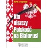 Kto niszczy Polskość na Białorusi?