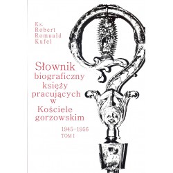 Słownik biograficzny księży pracujących w Kościele Gorzowskim 1945-1956 tom I