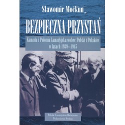 Bezpieczna przystań. Kanada i Polonia wobec Polski i Polaków w latach 1939 - 1945