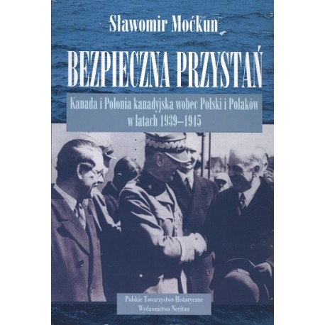 Bezpieczna przystań. Kanada i Polonia wobec Polski i Polaków w latach 1939 - 1945