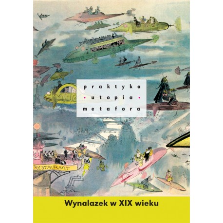 Praktyka, utopia, metafora. Wynalazek w XIX wieku