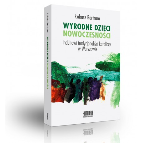 Wyrodne dzieci nowoczensości. Indultowi tradycjonaliści katoliccy w Warszawie