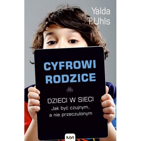 Cyfrowi rodzice. Dzieci w sieci. Jakbyć czujnym, a nie przeczulonym