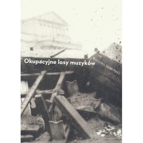 Okupacyjne losy muzyków Warszawa 1939 - 1945 tom 2