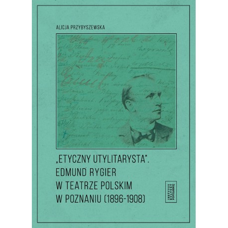 Etyczny utylitarysta. Edmund Rygier w Teatrze Polskim w Poznianiu (1896-1908)