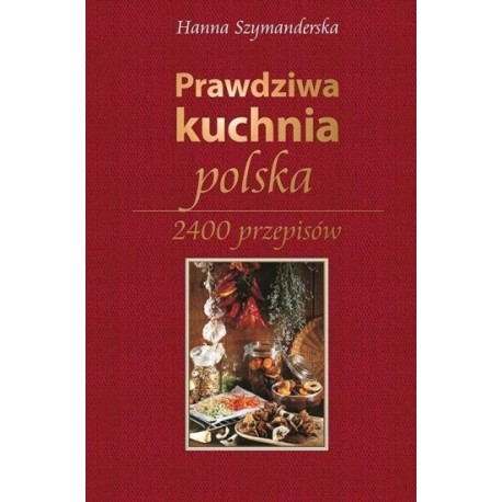 Prawdziwa kuchnia polska. 2400 przepisów