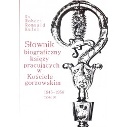 Słownik biograficzny księży pracujących w Kościele gorzowskim 1945-1956 tom IV