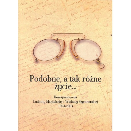 Podobne, a tak różne życie...Korespondencja L. Marjańskiej i W. Szymborskiej 1954-2003