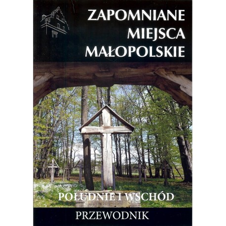 Zapomniane miejsca Małopolskie. Południe i wschód