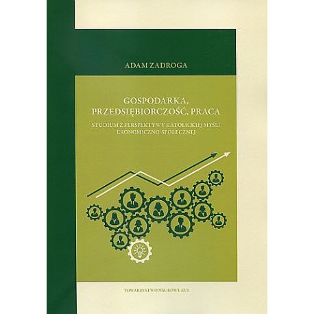 Gospodarka, przedsiębiorczość, praca. Studium z perspektywy katolickiej myśli ekonomiczno-społecznej