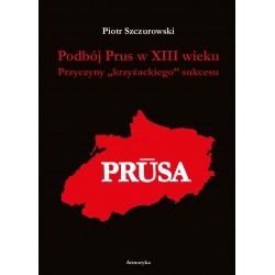 Podbój Prus w XIII wieku. Przyczyny „krzyżackiego” sukcesu