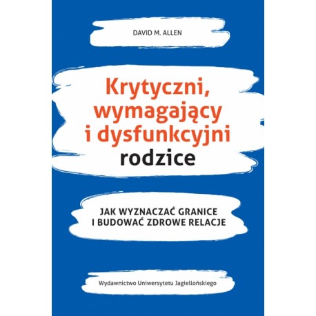 Krytyczni, wymagający i dysfunkcyjni rodzice. Jak wyznaczać granice i budować zdrowe relacje