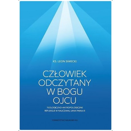 Człowiek odczytany w Bogu Ojcu. Teologiczno-antropologiczne refleksje w nauczaniu Jana Pawła II