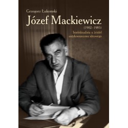 Józef Mackiewicz (1902-1985). Intelektualista u źródeł antykomunizmu ideowego