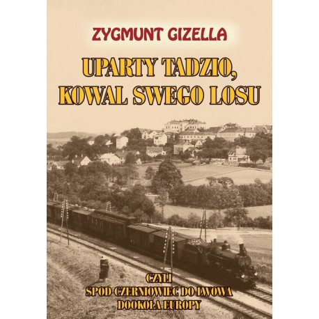 Uparty Tadzio, kowal swego losu, czyli spod Czerniowiec do Lwowa, dookoła Europy