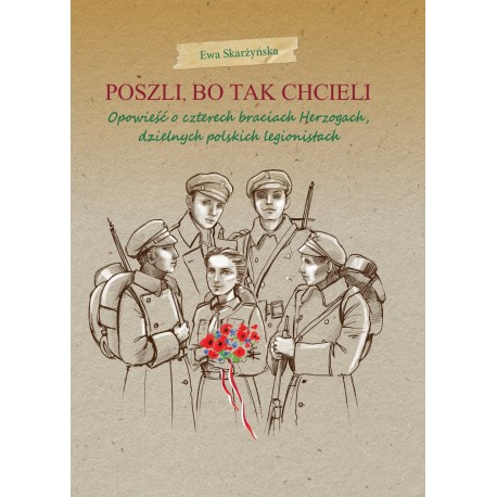 Poszli, bo tak chcieli. Opowieść o czterech braciach Herzogach, dzielnych polskich legionistach