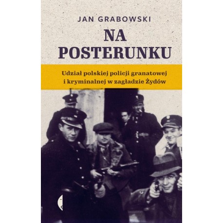 Na posterunku. Udział polskiej policji granatowej i kryminalnej w Zagładzie Żydów.