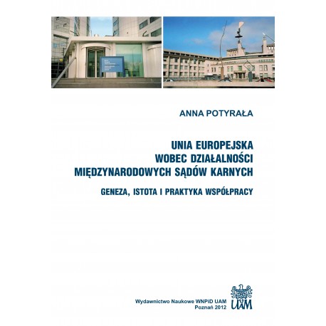 Unia Europejska wobec działalności międzynarodowych sądów karnych. Geneza, istota i praktyka współpracy