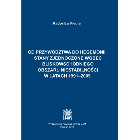 Od przywództwa do hegemonii. Stany Zjednoczone wobec bliskowschodniego obszaru niestabilności w latach 1991–2009