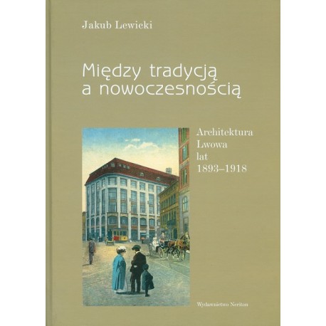 Między tradycją a nowoczesnością. Architektura Lwowa lat 1893-1918