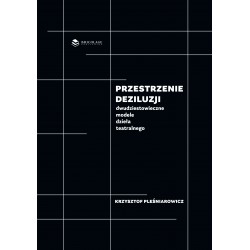 Przestrzenie deziluzji. Dwudziestowieczne modele dzieła teatralnego