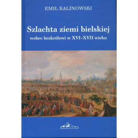 Szlachta ziemi bielskiej wobec bezkrólewi w XVI-XVII wieku