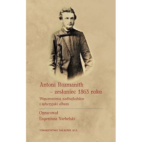 Antoni Rozmanith - zesłaniec 1863 roku. Wspomnienia nadbajkalskie i syberyjski album