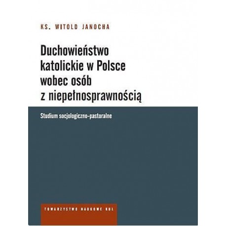 Duchowieństwo katolickie w Polsce wobec osób z niepełnosprawnością. Studium socjologiczno-pastoralne