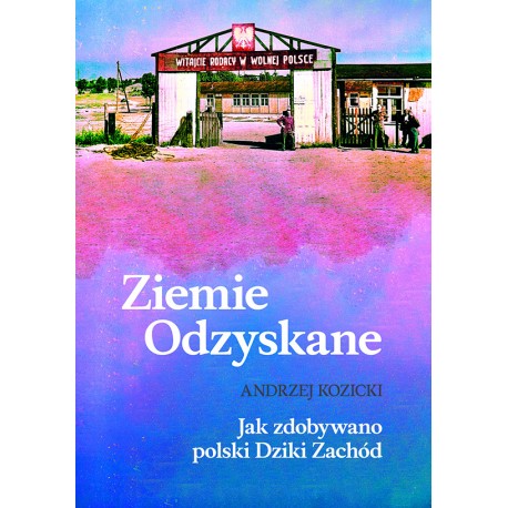 Ziemie Odzyskane Jak zdobywano polski Dziki Zachód