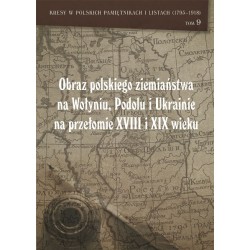 Obraz polskiego ziemiaństwa na Wołyniu, Podolu i Ukrainie na przełomie XVIII i XIX wieku Tom 9