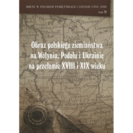 Obraz polskiego ziemiaństwa na Wołyniu, Podolu i Ukrainie na przełomie XVIII i XIX wieku Tom 9