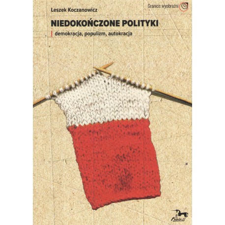 Niedokończone polityki Demokracja populizm autokracja Leszek Koczanowicz motyleksiazkowe.pl