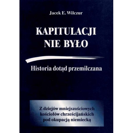Kapitulacji nie było Historia dotąd przemilczana Jacek E. Wilczur motyleksiazkowe.pl