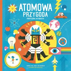 Atomowa przygoda profesora Astrokota NW Dominic Walliman, Ben Newman motyleksiazkowe.pl