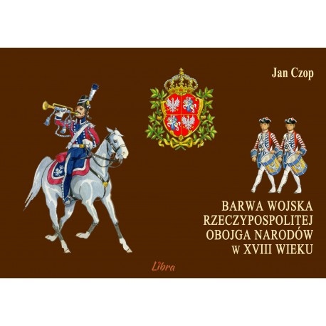 Barwa Wojska Rzeczypospolitej Obojga Narodów w XVIII wieku Jan Czop motyleksiazkowe.pl