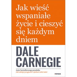 Jak wieść wspaniałe życie i cieszyć się każdym dniem Dale Carnegie motyleksiazkowe.pl
