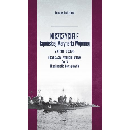 Niszczyciele Japońskiej Marynarki Wojennej 7 XII 1941 – 2 IX 1945 Tom 4 Jarosław Jastrzębski motyleksiazkowe.pl