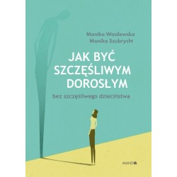 Jak być szczęśliwym dorosłym bez szczęśliwego dzieciństwa Monika Wasilewska, Monika Szubrycht motyleksiazkowe.pl