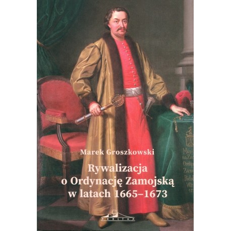 Rywalizacja o Ordynację Zamojską w latach 1665-1673 Marek Groszkowski motyleksiazkowe.pl