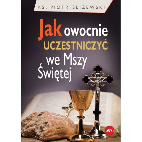 Jak owocnie uczestniczyć we Mszy świętej Piotr Śliżewski motyleksiążkowe.pl