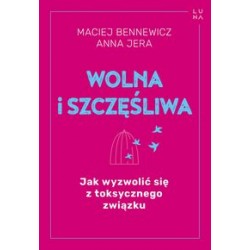 Wolna i szczęśliwego Jak wyzwolić się z toksycznego związku Maciej Bennewicz Anna Jera motyleksiążkowe.pl