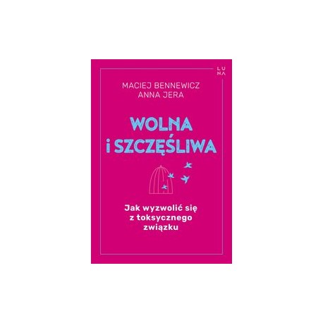 Wolna i szczęśliwego Jak wyzwolić się z toksycznego związku Maciej Bennewicz Anna Jera motyleksiążkowe.pl