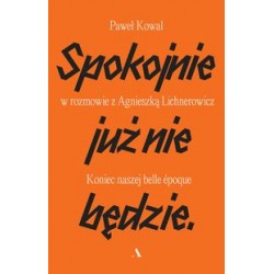 Spokojnie już nie będzie Koniec naszej belle epoque Paweł Kowal Agnieszka Lichnerowicz motyleksiążkowe.pl