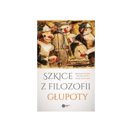 Szkice z filozofii głupoty Bartosz Brożek michał Heller Jerzy Stelmach motyleksiązkowe.pl