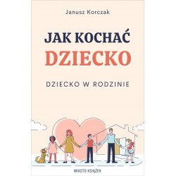 Jak kochać dziecko Dziecko w rodzinie Janusz Korczak motyleksiązkowe.pl