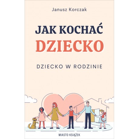 Jak kochać dziecko Dziecko w rodzinie Janusz Korczak motyleksiązkowe.pl